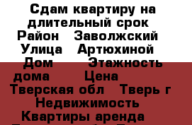 Сдам квартиру на длительный срок › Район ­ Заволжский › Улица ­ Артюхиной › Дом ­ 1 › Этажность дома ­ 9 › Цена ­ 11 000 - Тверская обл., Тверь г. Недвижимость » Квартиры аренда   . Тверская обл.,Тверь г.